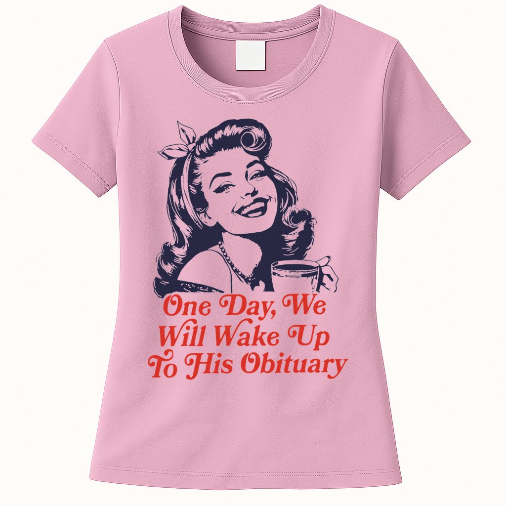 One Day We Will Wake Up To His Obituary Womens T-Shirt