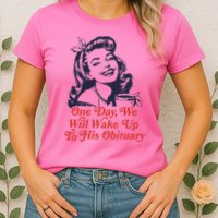 One Day We Will Wake Up To His Obituary Womens T-Shirt