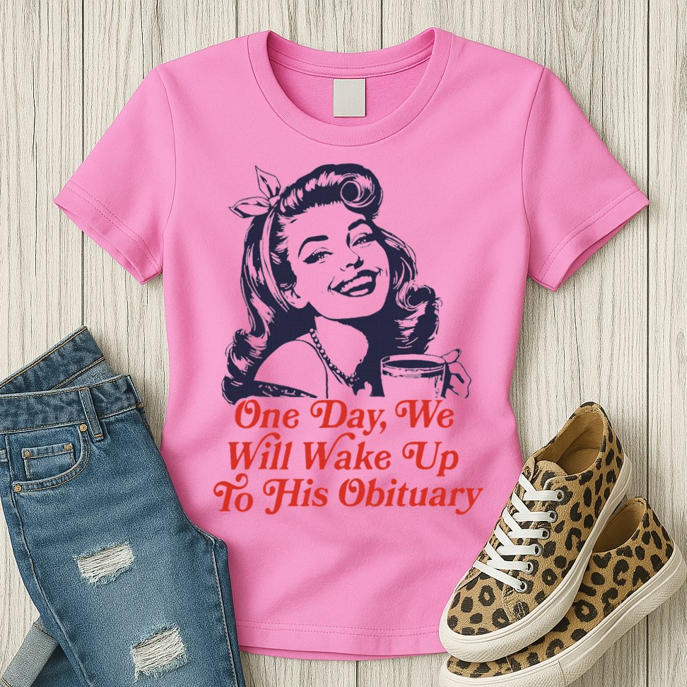 One Day We Will Wake Up To His Obituary Womens T-Shirt