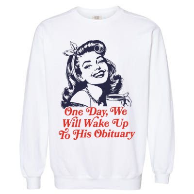 One Day We Will Wake Up To His Obituary Garment-Dyed Sweatshirt