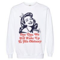 One Day We Will Wake Up To His Obituary Garment-Dyed Sweatshirt