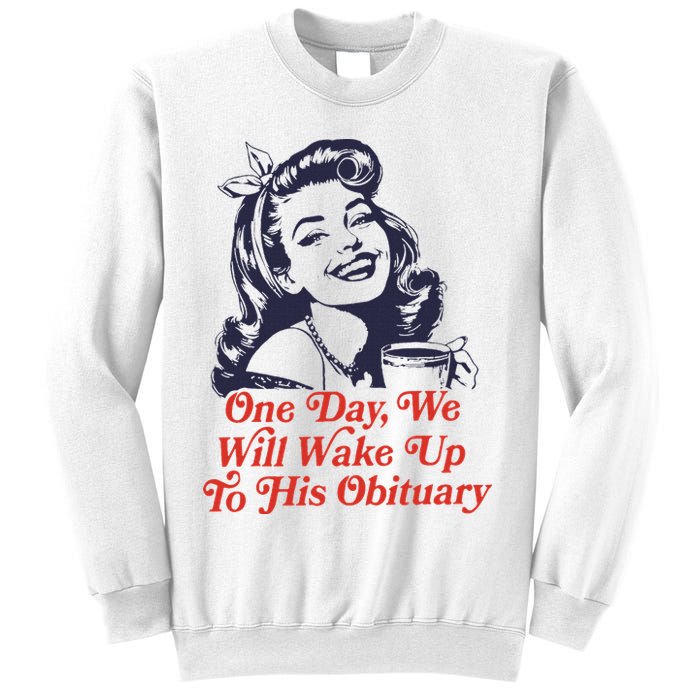 One Day We Will Wake Up To His Obituary Sweatshirt