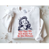 One Day We Will Wake Up To His Obituary Sweatshirt