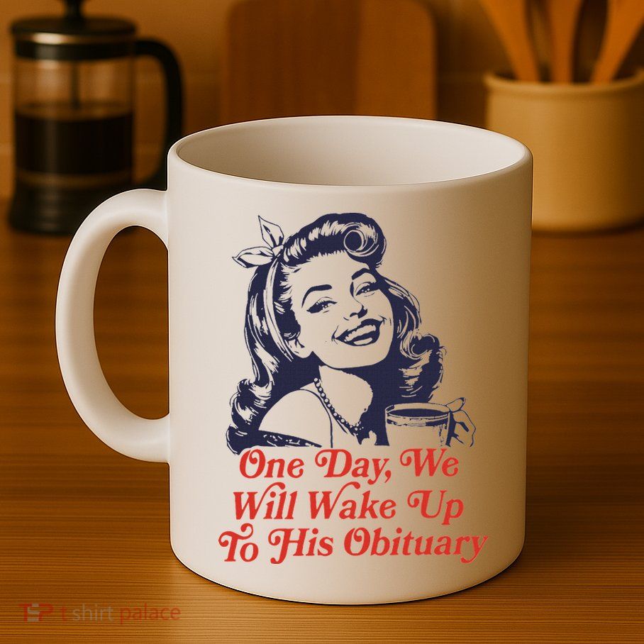 One Day We Will Wake Up To His Obituary Mug