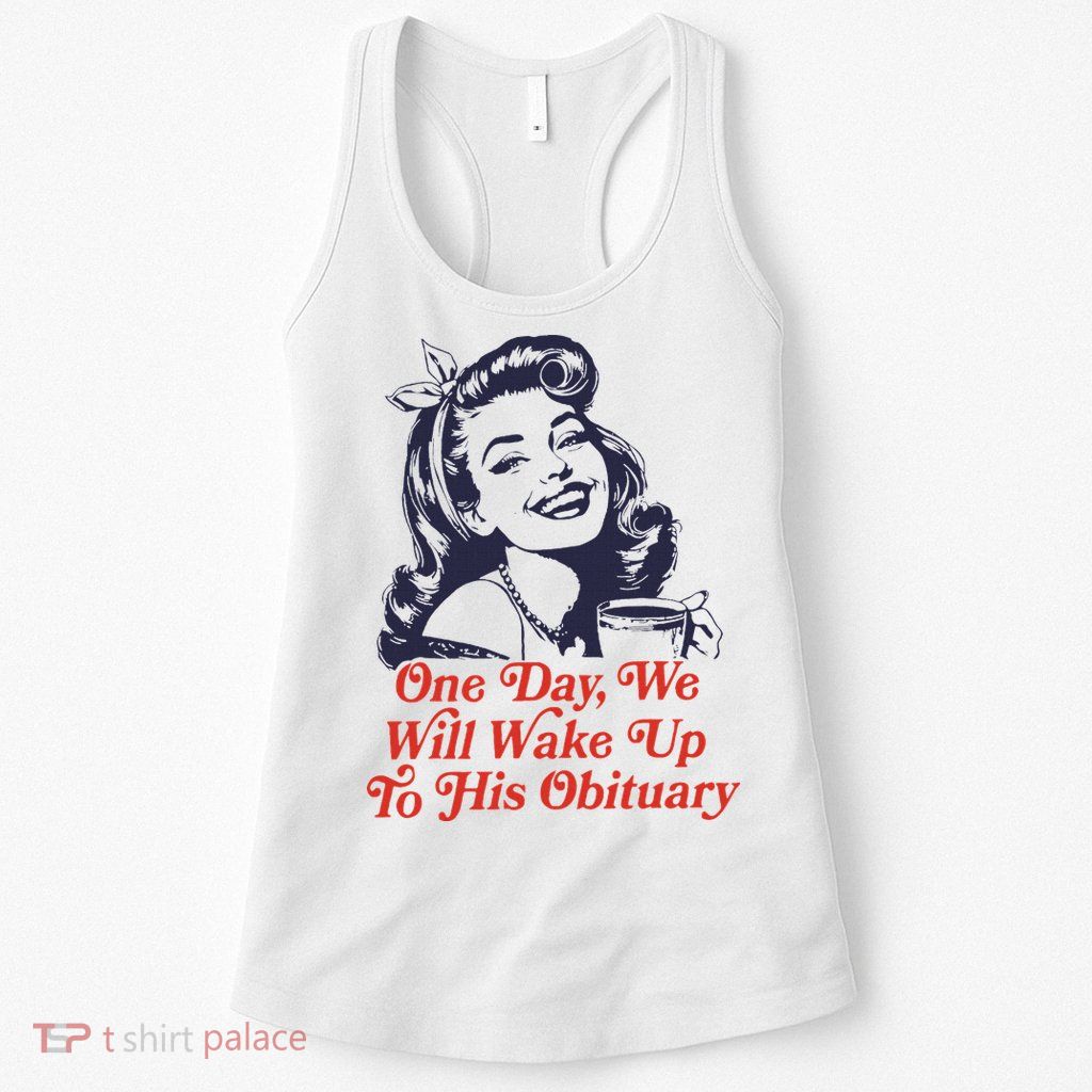 One Day We Will Wake Up To His Obituary Womens Tank Top
