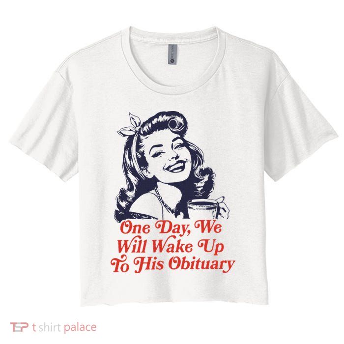 One Day We Will Wake Up To His Obituary Crop Top