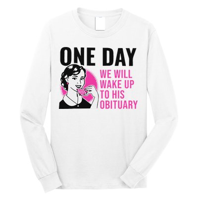 One Day We Will Wake Up To His Obituary Funny Saying Quote Long Sleeve Shirt