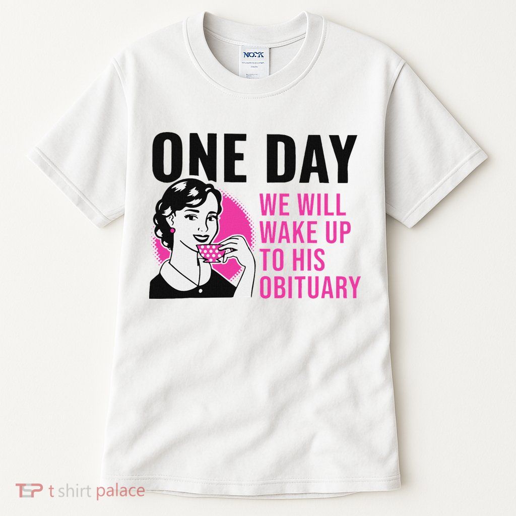 One Day We Will Wake Up To His Obituary Funny Saying Quote Tall T-Shirt