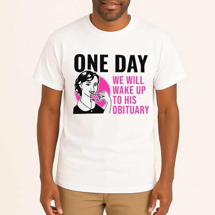 One Day We Will Wake Up To His Obituary Funny Saying Quote Tall T-Shirt