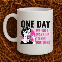 One Day We Will Wake Up To His Obituary Funny Saying Quote Mug