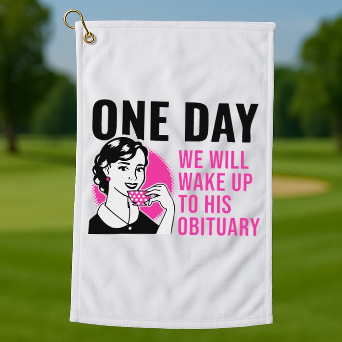 One Day We Will Wake Up To His Obituary Funny Saying Quote Golf Towel