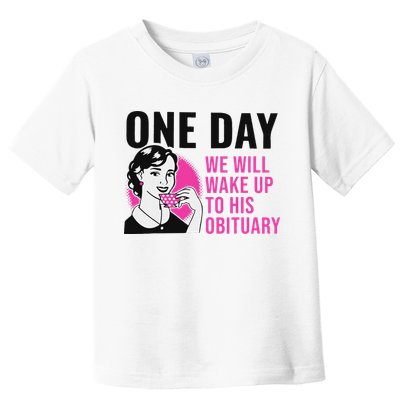 One Day We Will Wake Up To His Obituary Funny Saying Quote Toddler T-Shirt