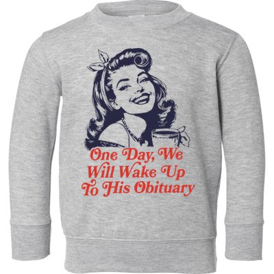 One Day We Will Wake Up To His Obituary Toddler Sweatshirt
