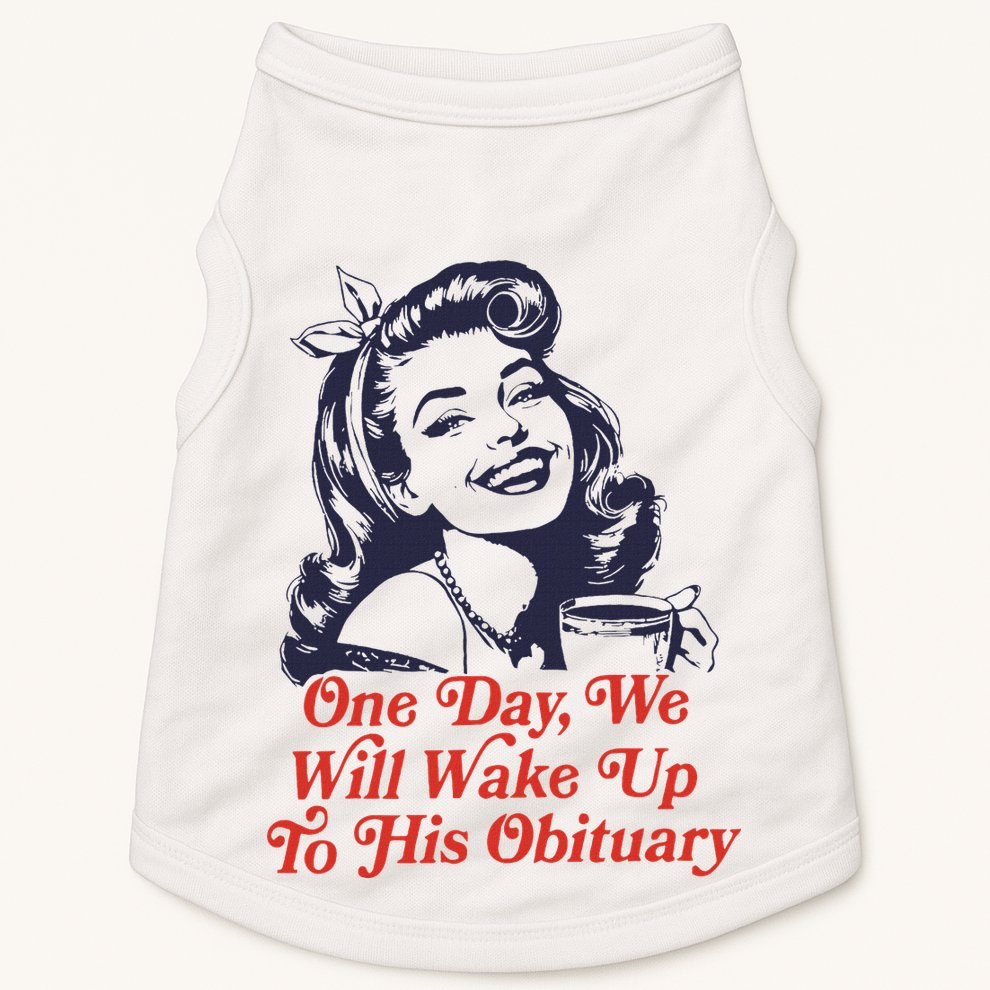 One Day We Will Wake Up To His Obituary Doggie Tank