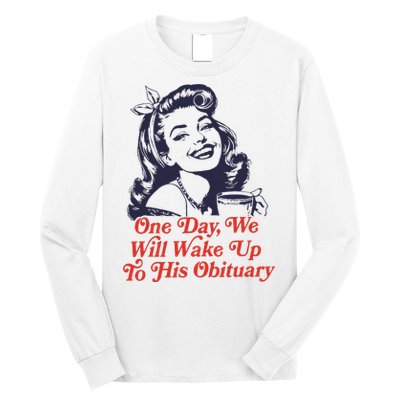One Day We Will Wake Up To His Obituary Long Sleeve Shirt