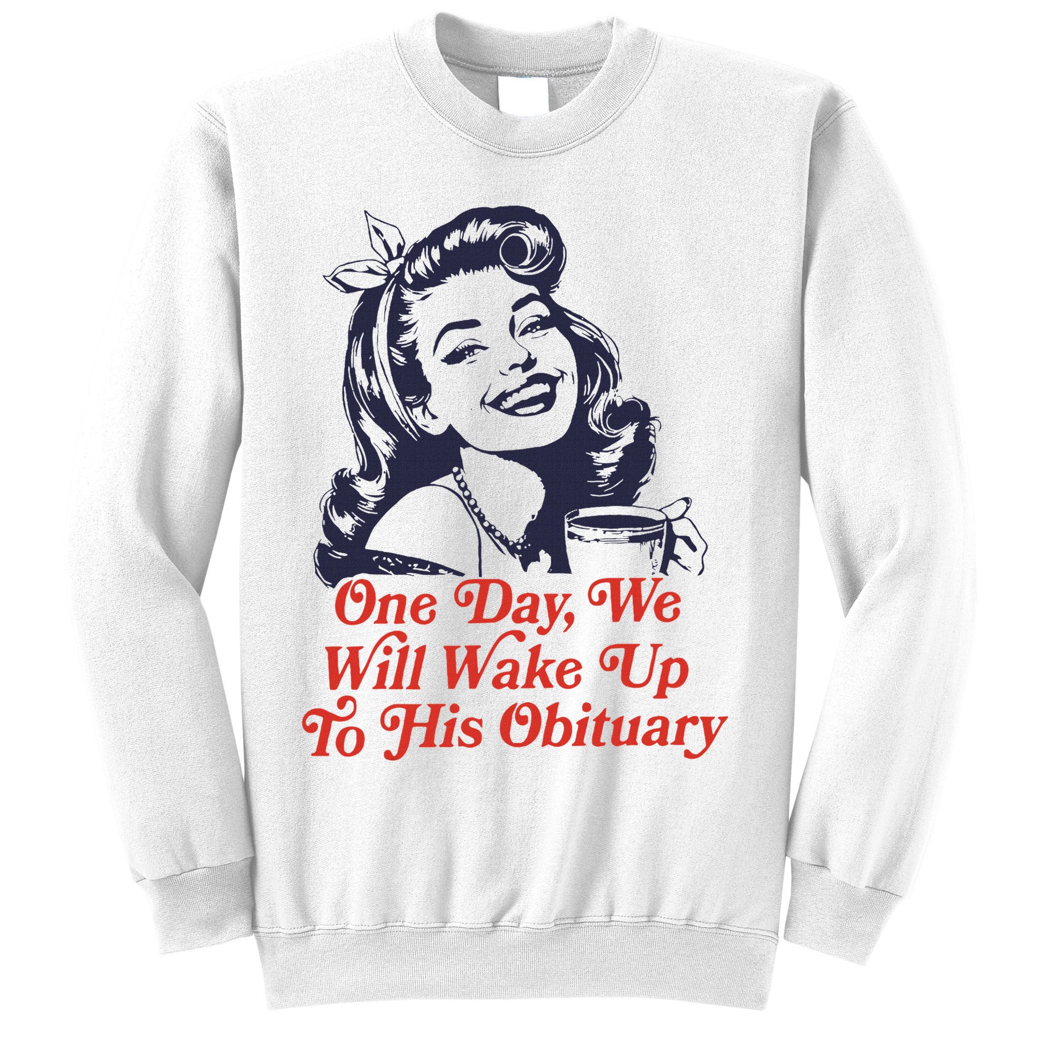 One Day We Will Wake Up To His Obituary Sweatshirt
