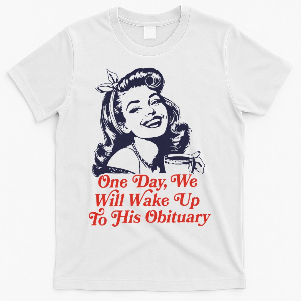 One Day We Will Wake Up To His Obituary T-Shirt