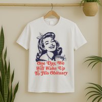 One Day We Will Wake Up To His Obituary T-Shirt