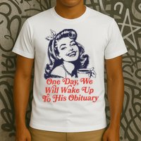 One Day We Will Wake Up To His Obituary T-Shirt