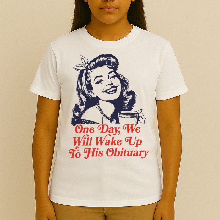 One Day We Will Wake Up To His Obituary T-Shirt