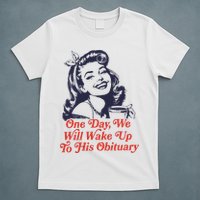 One Day We Will Wake Up To His Obituary T-Shirt