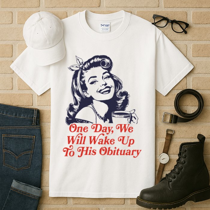 One Day We Will Wake Up To His Obituary Tall T-Shirt