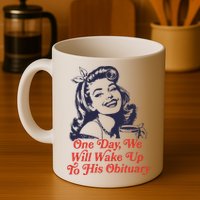 One Day We Will Wake Up To His Obituary Mug