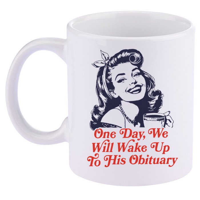 One Day We Will Wake Up To His Obituary 11oz C Handle Ceramic Mug