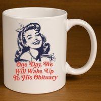 One Day We Will Wake Up To His Obituary 11oz C Handle Ceramic Mug