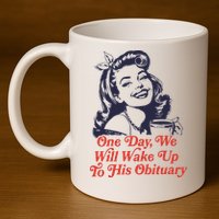 One Day We Will Wake Up To His Obituary 11oz C Handle Ceramic Mug
