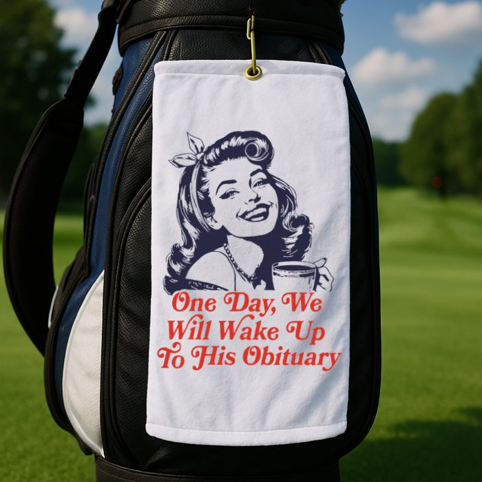 One Day We Will Wake Up To His Obituary Golf Towel