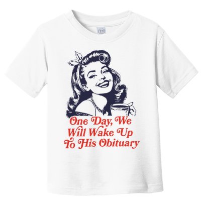 One Day We Will Wake Up To His Obituary Toddler T-Shirt