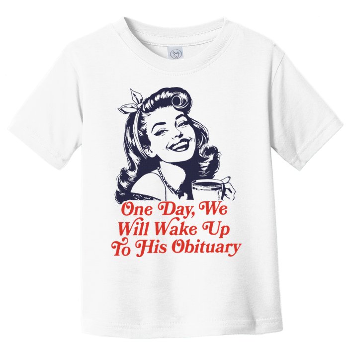 One Day We Will Wake Up To His Obituary Toddler T-Shirt