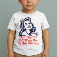 One Day We Will Wake Up To His Obituary Toddler T-Shirt