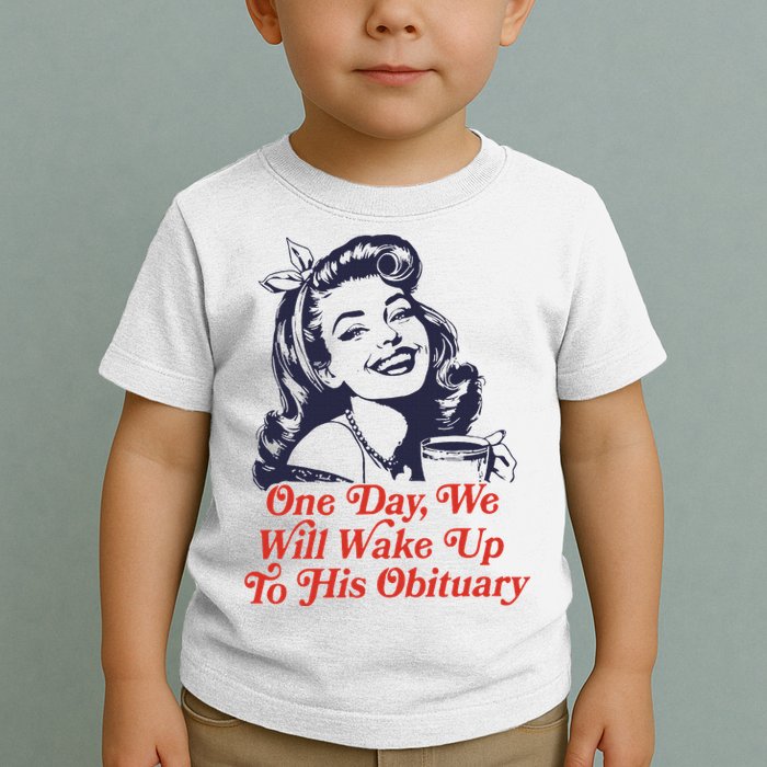 One Day We Will Wake Up To His Obituary Toddler T-Shirt