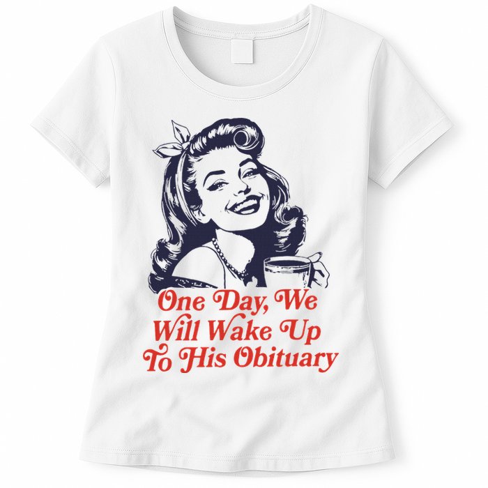 One Day We Will Wake Up To His Obituary Womens T-Shirt