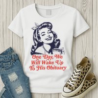 One Day We Will Wake Up To His Obituary Womens T-Shirt