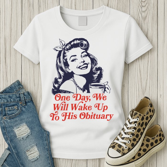 One Day We Will Wake Up To His Obituary Womens T-Shirt