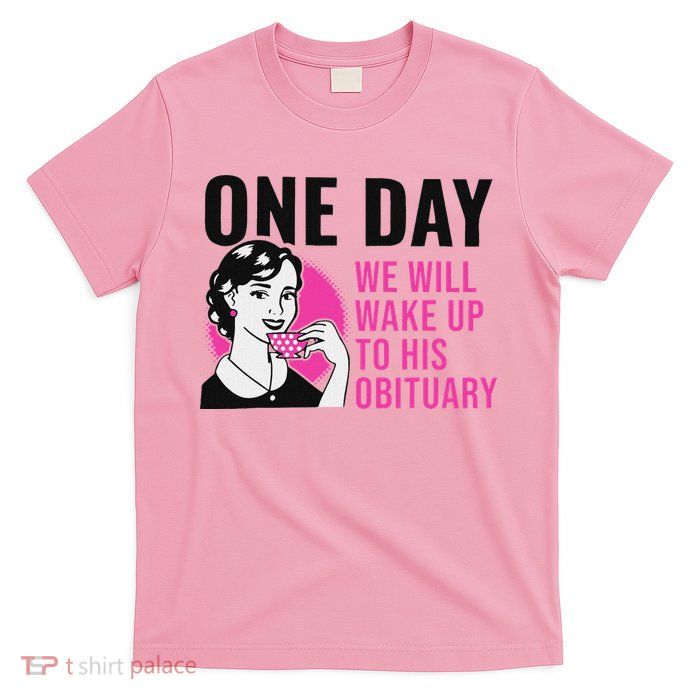One Day We Will Wake Up To His Obituary T-Shirt