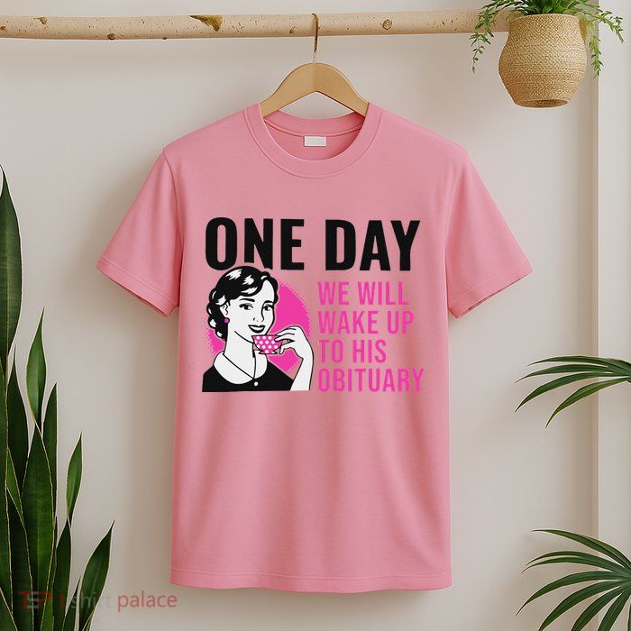 One Day We Will Wake Up To His Obituary T-Shirt