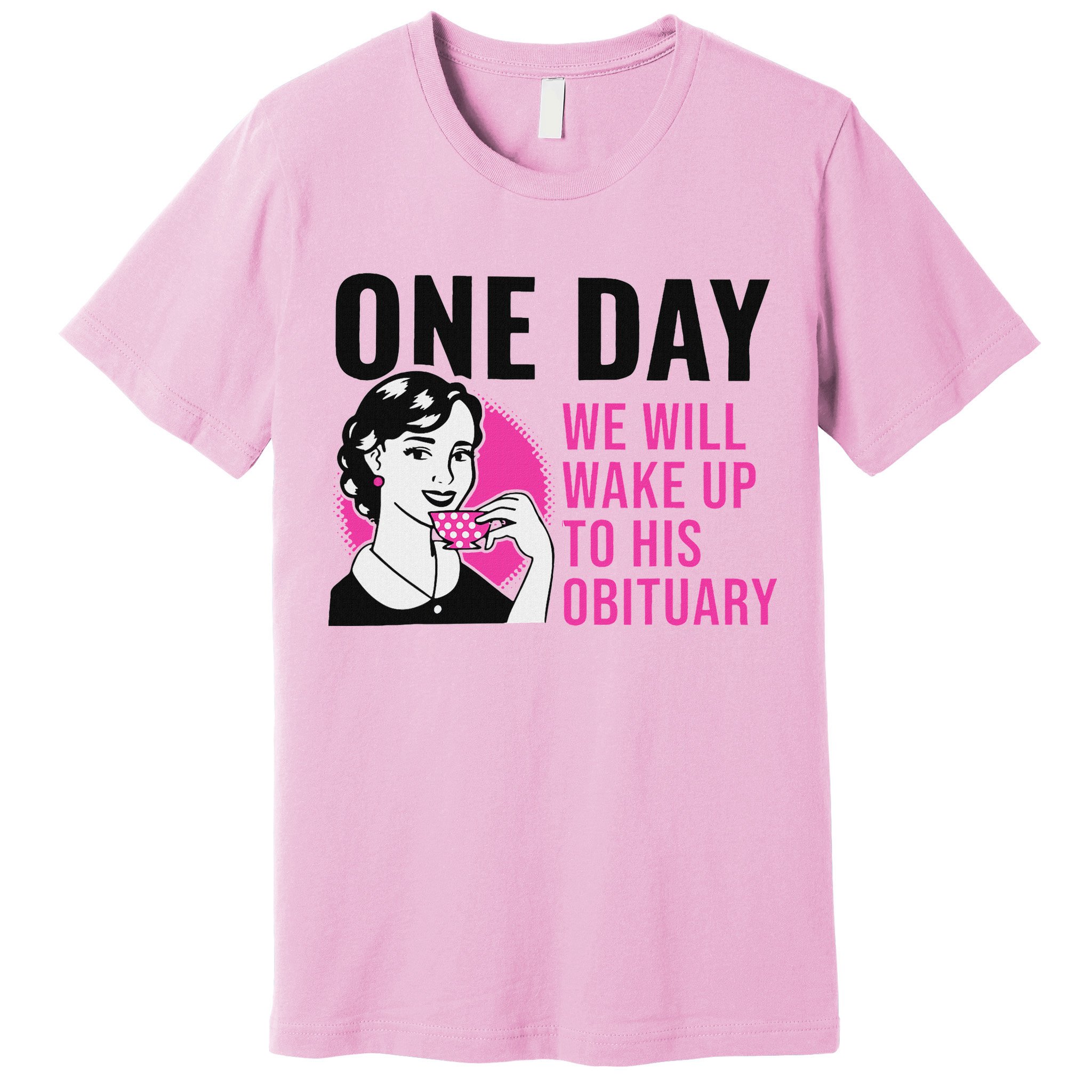 One Day We Will Wake Up To His Obituary Premium T-Shirt