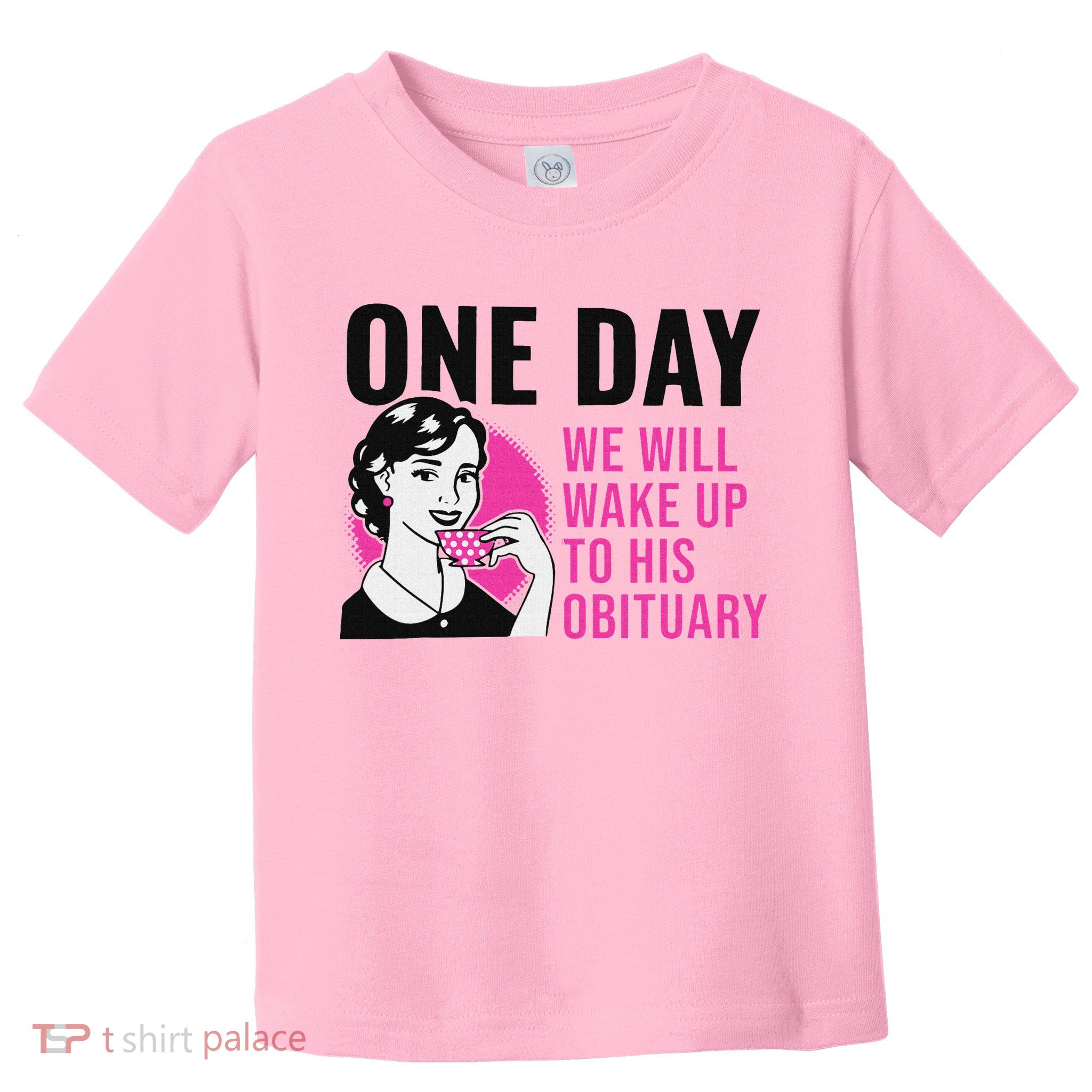 One Day We Will Wake Up To His Obituary Toddler T-Shirt