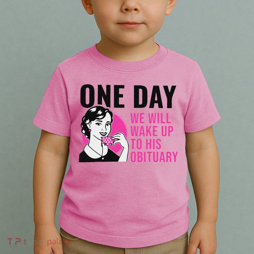 One Day We Will Wake Up To His Obituary Toddler T-Shirt