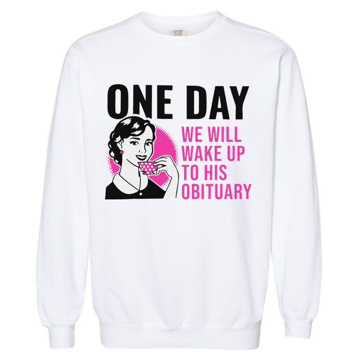 One Day We Will Wake Up To His Obituary Garment-Dyed Sweatshirt