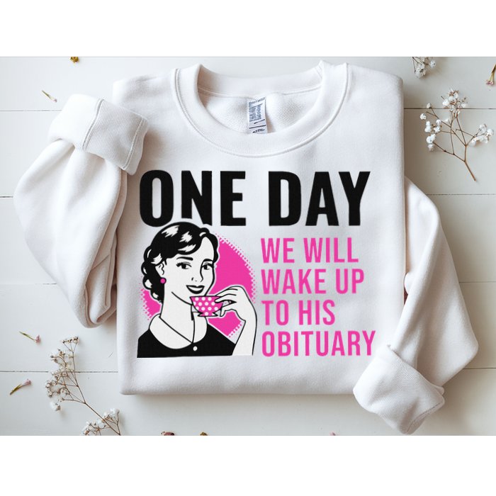 One Day We Will Wake Up To His Obituary Sweatshirt