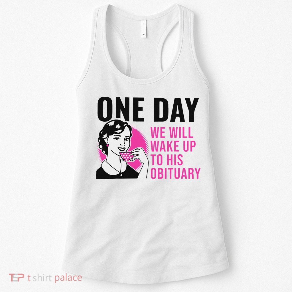 One Day We Will Wake Up To His Obituary Womens Tank Top