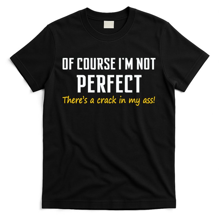Of Course I Am Not Perfect There's A Crack in My Ass T-Shirt