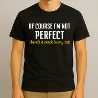 Of Course I Am Not Perfect There's A Crack in My Ass T-Shirt