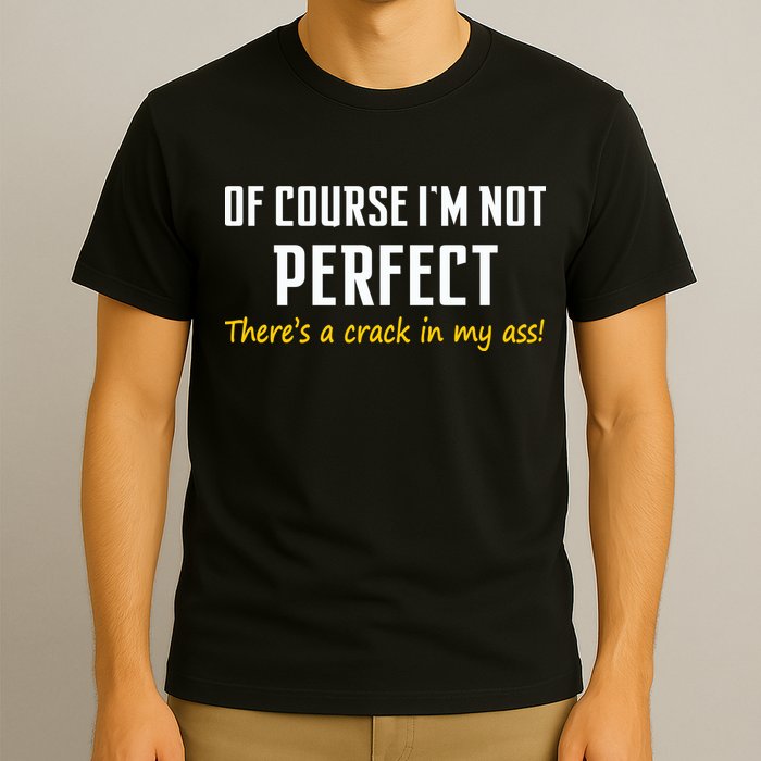Of Course I Am Not Perfect There's A Crack in My Ass T-Shirt