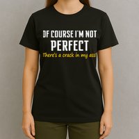 Of Course I Am Not Perfect There's A Crack in My Ass T-Shirt
